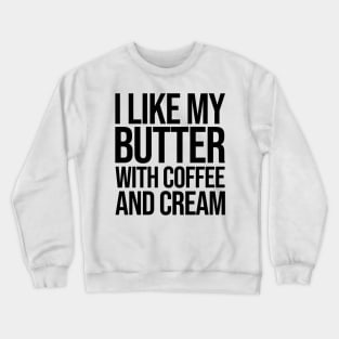 I like my butter with coffee and cream Crewneck Sweatshirt